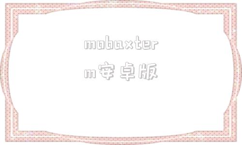 mobaxterm安卓版mobaxterm中文破解版